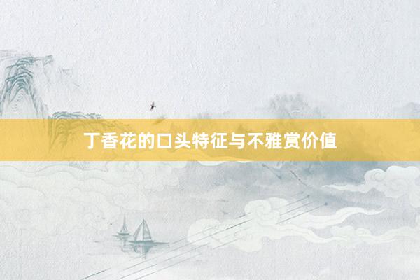 丁香花的口头特征与不雅赏价值