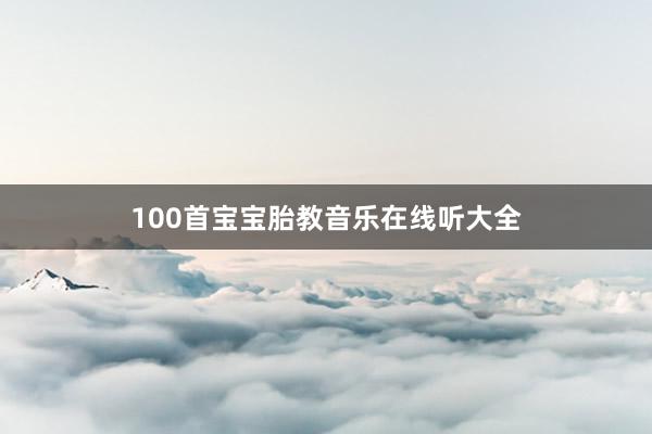 100首宝宝胎教音乐在线听大全